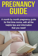 Pregnancy Guide: A month by month pregnancy guide for first time moms, with all the helpful tips and information that you need!