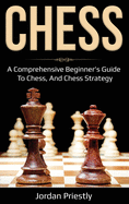 Chess: A Comprehensive Beginner's Guide to Chess, and Chess Strategy