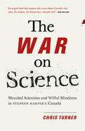 The War on Science: Muzzled Scientists and Wilful Blindness in Stephen Harper's Canada