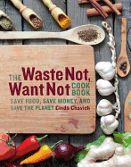 The Waste Not, Want Not Cookbook: Save Food, Save