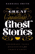 Great Canadian Ghost Stories: Legendary Tales of