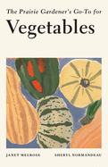 The Prairie Gardenerâ€™s Go-To for Vegetables (Guides for the Prairie Gardener, 1)