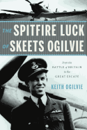 The Spitfire Luck of Skeets Ogilvie: From the Battle of Britain to the Great Escape