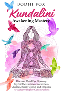 Kundalini Awakening Mastery: Discover Third Eye Opening, Psychic Development Awareness, Chakras, Reiki Healing, and Empathy to Achieve Higher Consciousness