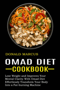 Omad Diet Cookbook: Effortlessly Transform Your Body Into a Fat-burning Machine (Lose Weight and Improves Your Mental Clarity With Omad Diet)