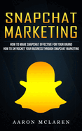 Snapchat Marketing: How to Make Snapchat Effective for Your Brand (How to Skyrocket Your Business Through Snapchat Marketing)