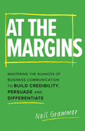 At The Margins: Mastering the Nuances of Business Communication to Build Credibility, Persuade and Differentiate