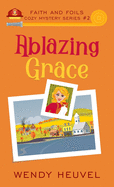 Ablazing Grace: Faith and Foils Cozy Mystery Series Book #2