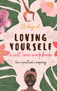 28 Days of Loving Yourself - a Self Love Workbook: Fun, Practical, Inspiring