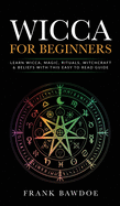 Wicca for Beginners: Learn Wicca, Magic, Rituals, Witchcraft and Beliefs with This Easy to Read Guide ├óΓé¼┬¿ Learn Wicca, Magic, Rituals, Witchcraft and Beliefs with This Easy to Read Guide