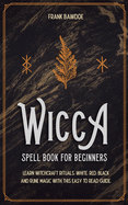 Wicca Spell Book for Beginners: Learn Witchcraft Rituals, White, Red, Black, and Rune Magic with this Easy to Read Guide