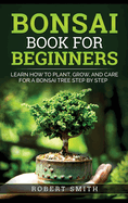Bonsai Book for Beginners: Learn How to Plant, Grow, and Care for a Bonsai Tree Step by Step