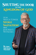 Shutting the Door to the Kingdom of God: How Watch Tower Stole Salvation from Jehovah├óΓé¼Γäós Witnesses