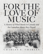 For the Love of Music: A History of Wind Bands in Canada and the Canadian Music they Played