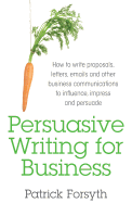 Persuasive Writing for Business: How to Write Proposals, Letters, Emails and Other Business Communications to Influence, Impress and Persuade