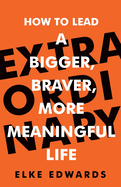 Extraordinary: How to lead a bigger, braver, more meaningful life