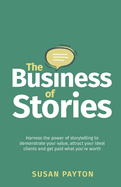 The Business of Stories: Harness the power of storytelling to demonstrate your value, attract your ideal clients and get paid what you├óΓé¼Γäóre worth