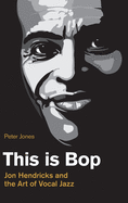 This is Bop: Jon Hendricks and the Art of Vocal Jazz (Popular Music History)