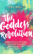 'The Goddess Revolution: Make Peace with Food, Love Your Body and Reclaim Your Life'