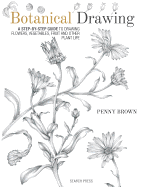 Botanical Drawing: A Step-by-Step Guide to Drawing Flowers, Vegetables, Fruit and other Plant Life