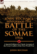 John Buchan's History of the Battle of the Somme, 1916: A Special Edition of a Classic Account of the Great Conflict of the First World War
