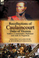 'Recollections of Caulaincourt, Duke of Vicenza: Soldier, Commander, Diplomat and Aide to Napoleon-Both Volumes in One Special Edition'