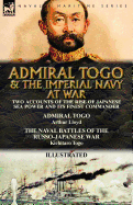 Admiral Togo and the Imperial Navy at War: Two Accounts of the Rise of Japanese Sea Power and its Finest Commander---Admiral Togo & The Naval Battles