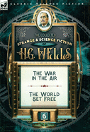The Collected Strange & Science Fiction of H. G. Wells: Volume 6-The War in the Air & The World Set Free