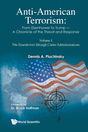 Anti-American Terrorism: From Eisenhower To Trump - A Chronicle Of The Threat And Response: Volume I: The Eisenhower Through Carter Administrations (Imperial College Press Insurgency and Terrorism)