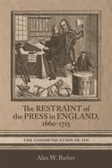 The Restraint of the Press in England, 1660-1715: The Communication of Sin (Studies in Early Modern Cultural, Political and Social History, 47)
