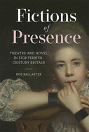 Fictions of Presence: Theatre and Novel in Eighteenth-Century Britain (Studies in the Eighteenth Century) (Volume 9)