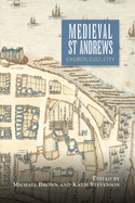 Medieval St Andrews: Church, Cult, City (St Andrews Studies in Scottish History, 5)