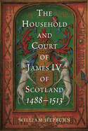 The Household and Court of James IV of Scotland, 1488-1513 (Scottish Historical Review Monograph Second Series, 4)