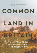 Common Land in Britain: A History from the Middle Ages to the Present Day (Garden and Landscape History, 14)