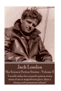 Jack London - The Science Fiction Stories - Volume 2: 'I would rather be a superb meteor, every atom of me in magnificent glow, than a sleepy and permanent planet.'