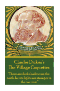 Charles Dickens - The Village Coquettes: 'There are dark shadows on the earth, but its lights are stronger in the contrast.'
