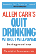 Allen Carr's Quit Drinking Without Willpower: Be a happy nondrinker (Allen Carr's Easyway)