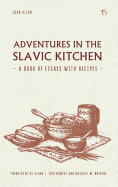 Adventures in the Slavic Kitchen: A book of Essays with Recipes