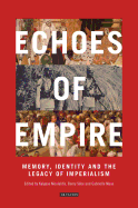Echoes of Empire: Memory, Identity and Colonial Legacies (International Library of Colonial History)