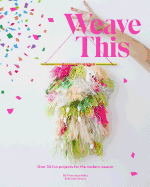 Weave This: Over 30 Fun Projects for the Modern