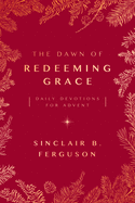 The Dawn of Redeeming Grace: Daily Devotions for Advent (Devotional for Christmas that will stir hope and inspire worship)