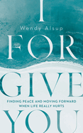 I Forgive You: Finding Peace and Moving Forward When Life Really Hurts (Learn about Forgiveness from the Bible story of Joseph)