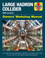 'Large Hadron Collider Owners' Workshop Manual: 2008 Onwards - An Insight Into the Engineering, Operation and Discoveries Made by the World's Most Powe'