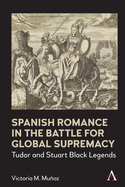 Spanish Romance in the Battle for Global Supremacy 1578-1631 (Anthem World Epic and Romance)