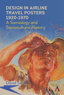 Design in Airline Travel Posters 1920-1970: A Semiology and Sociocultural History (Anthem Studies in Travel)