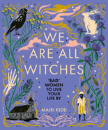 We Are All Witches: 'Bad' Women to Live Your Life By