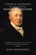 Colonial Mandarin: The Life and Times of Alexander Macleay