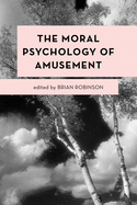The Moral Psychology of Amusement (Moral Psychology of the Emotions)