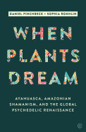 When Plants Dream: Ayahuasca, Amazonian Shamanism and the Global Psychedelic Renaissance