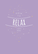 How to Relax: Tips And Techniques To Calm The Mind Body And Soul